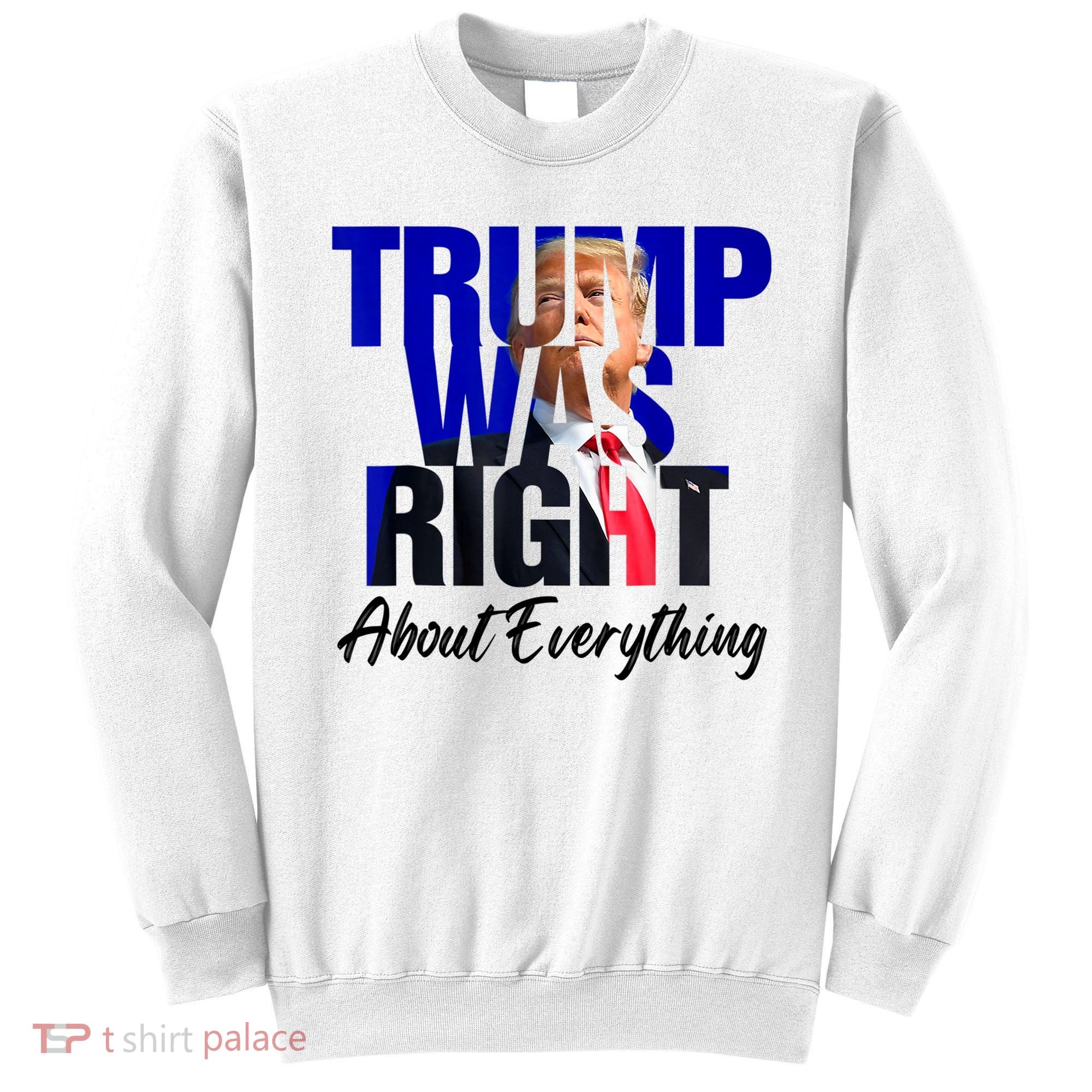 Trump Was Right About Everything Funny Political Sweatshirt