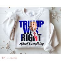 Trump Was Right About Everything Funny Political Sweatshirt thumb 2