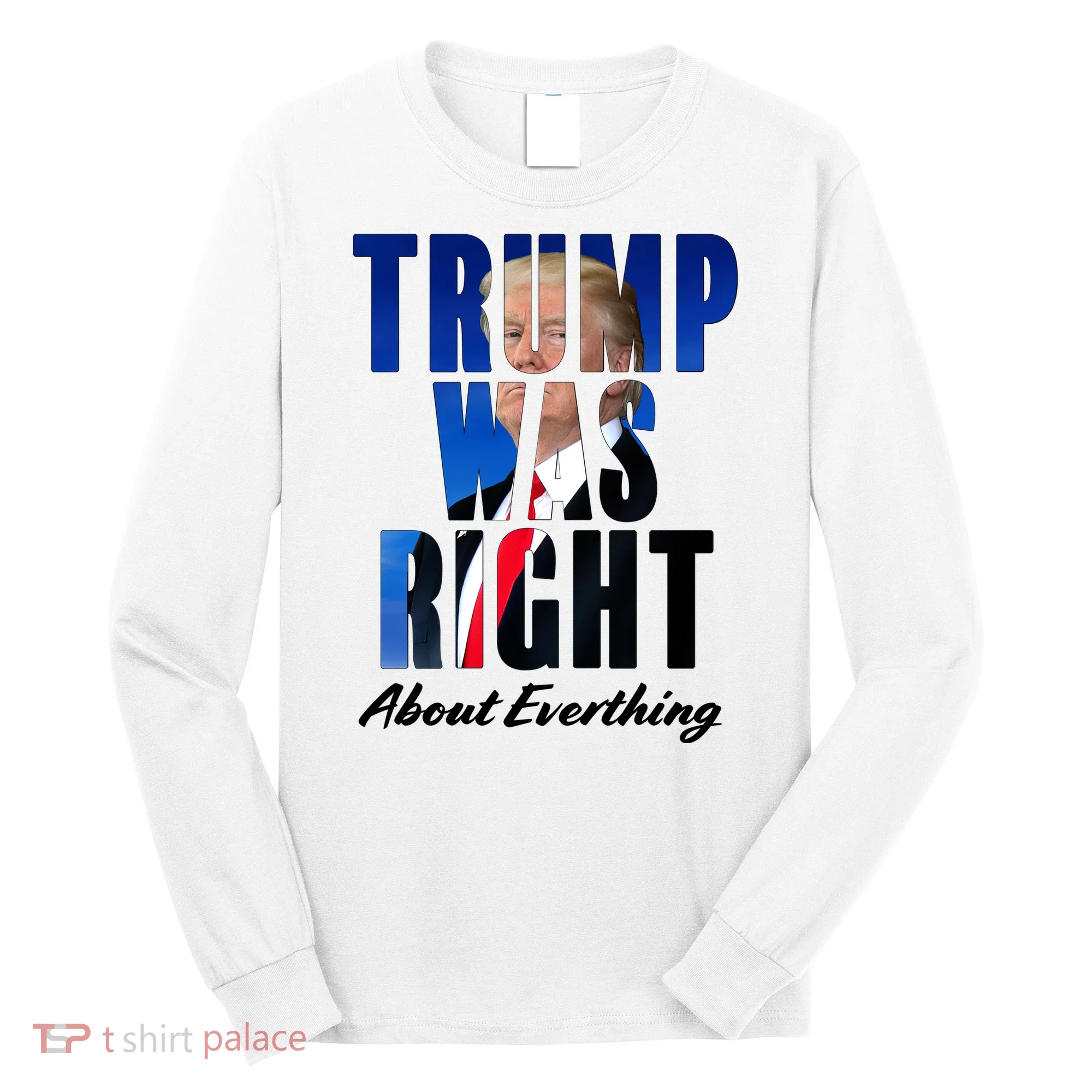 Trump Was Right About Everything Typography Portrait Long Sleeve Shirt