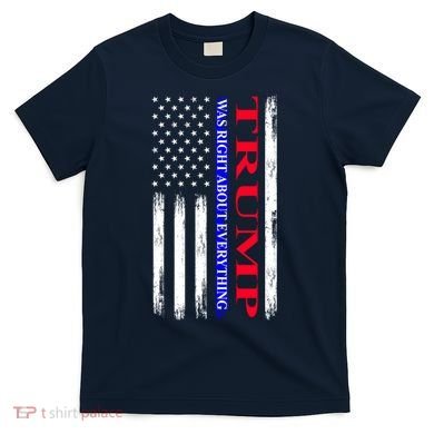 Trump Was Right About Everything American Flag Gift T-Shirt