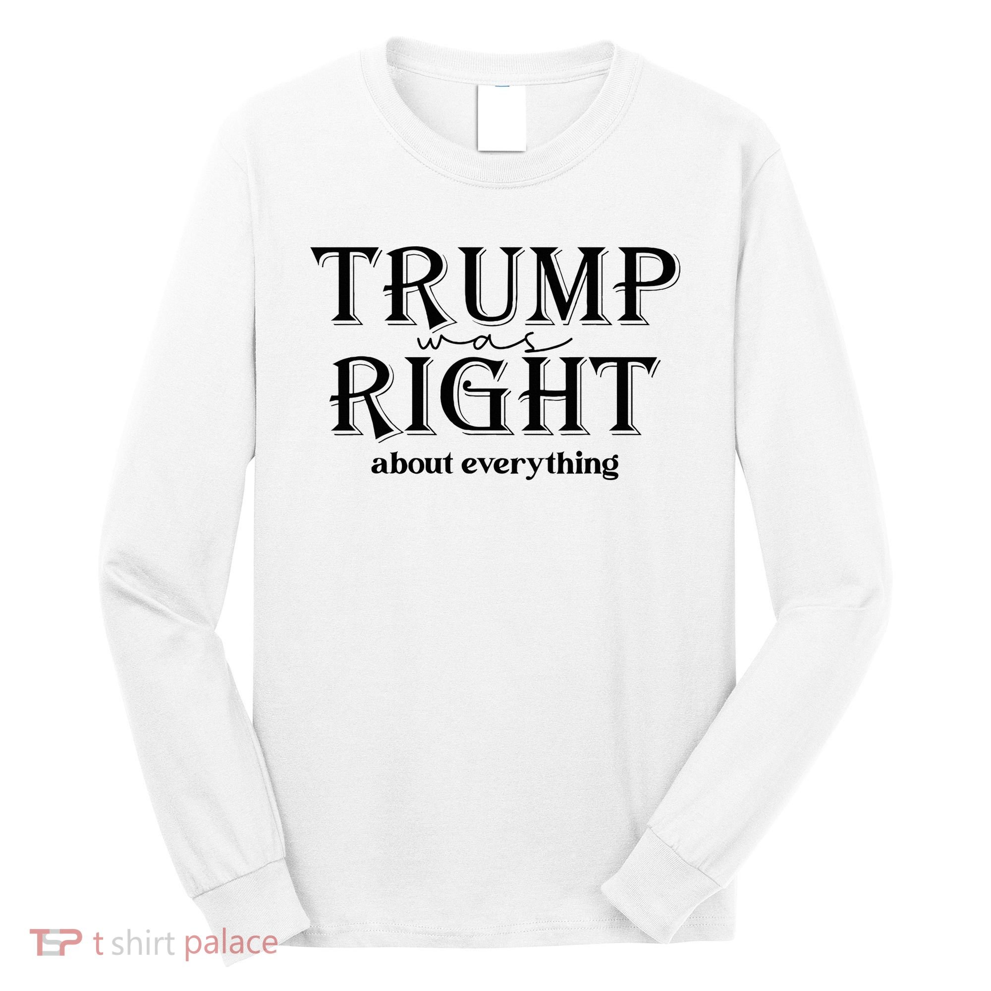 Trump Was Right About Everything Donald Trump Supporters Long Sleeve Shirt