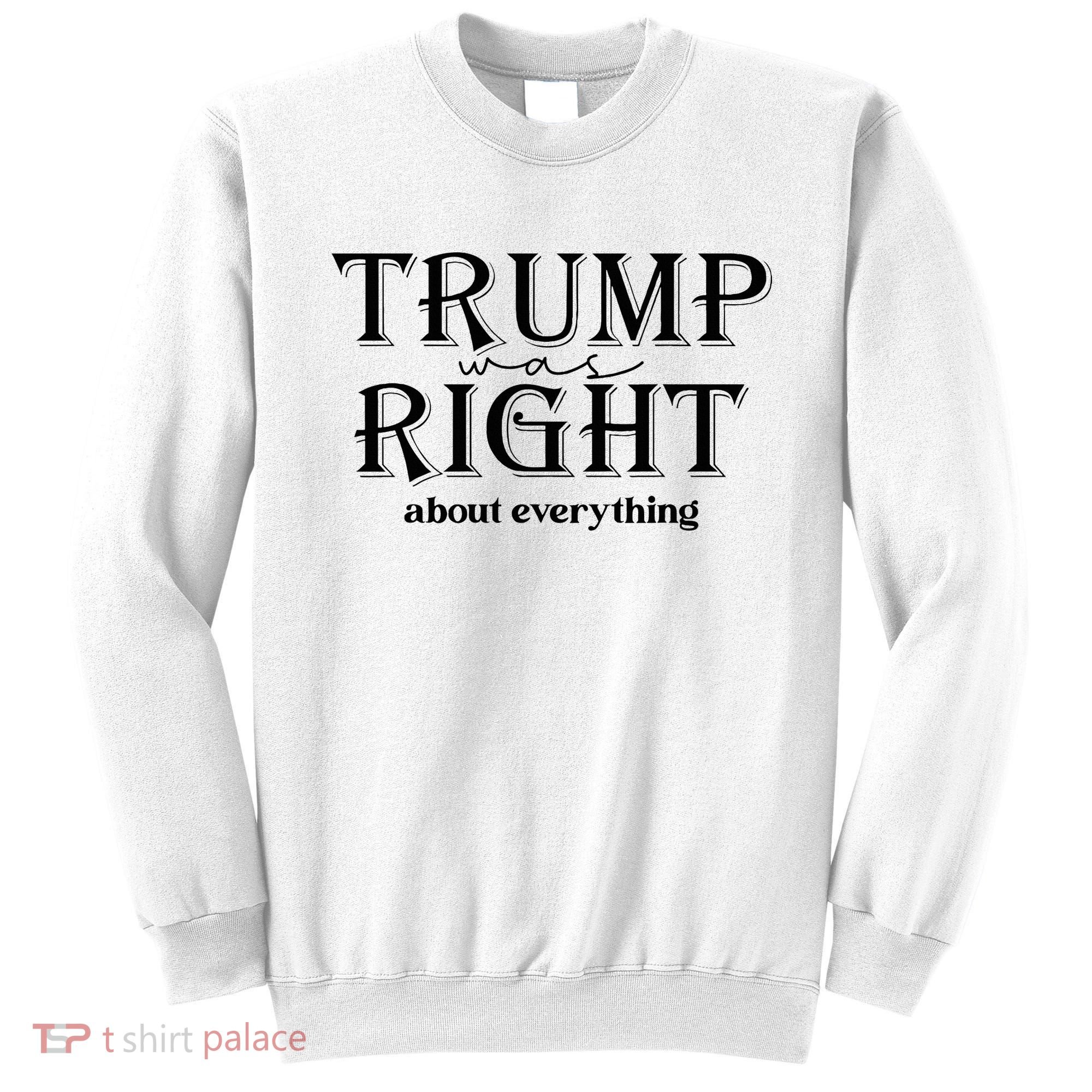 Trump Was Right About Everything Donald Trump Supporters Sweatshirt