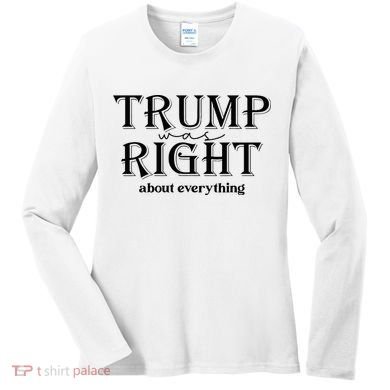 Trump Was Right About Everything Donald Trump Supporters Women's Long Sleeve Shirt
