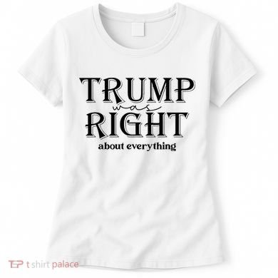 Trump Was Right About Everything Donald Trump Supporters Women's T-Shirt