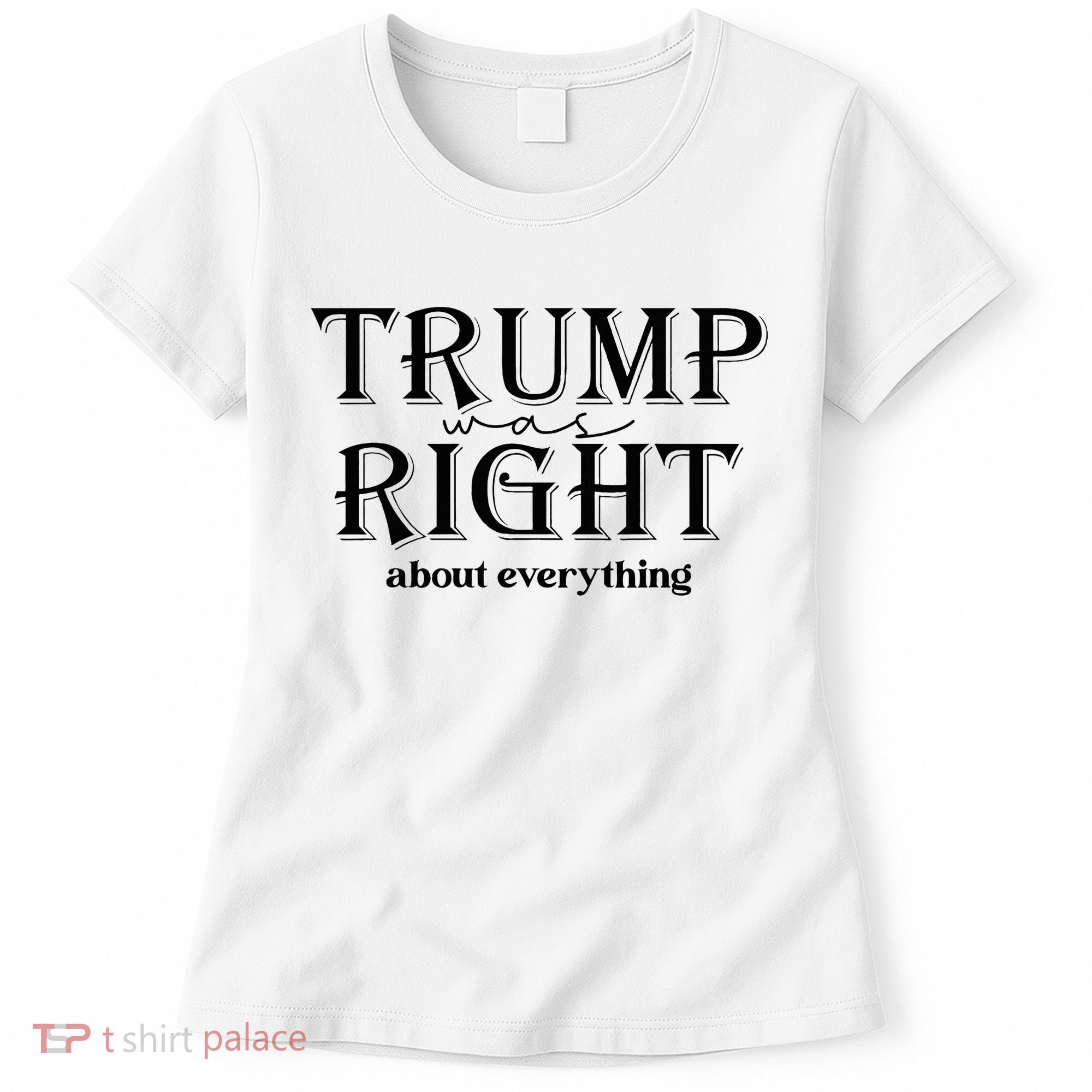 Trump Was Right About Everything Donald Trump Supporters Women's T-Shirt