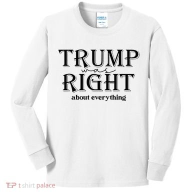 Trump Was Right About Everything Donald Trump Supporters Kids Long Sleeve Shirt