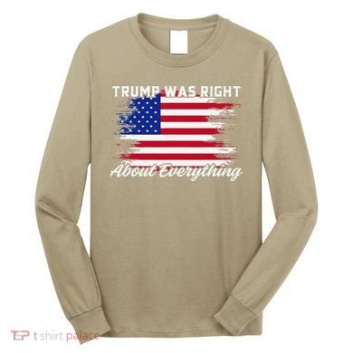 Trump Was Right About Everything President Flag Statement Long Sleeve Shirt