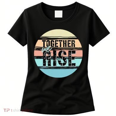 Together We Rise We Rise Together Empowerment Women's T-Shirt