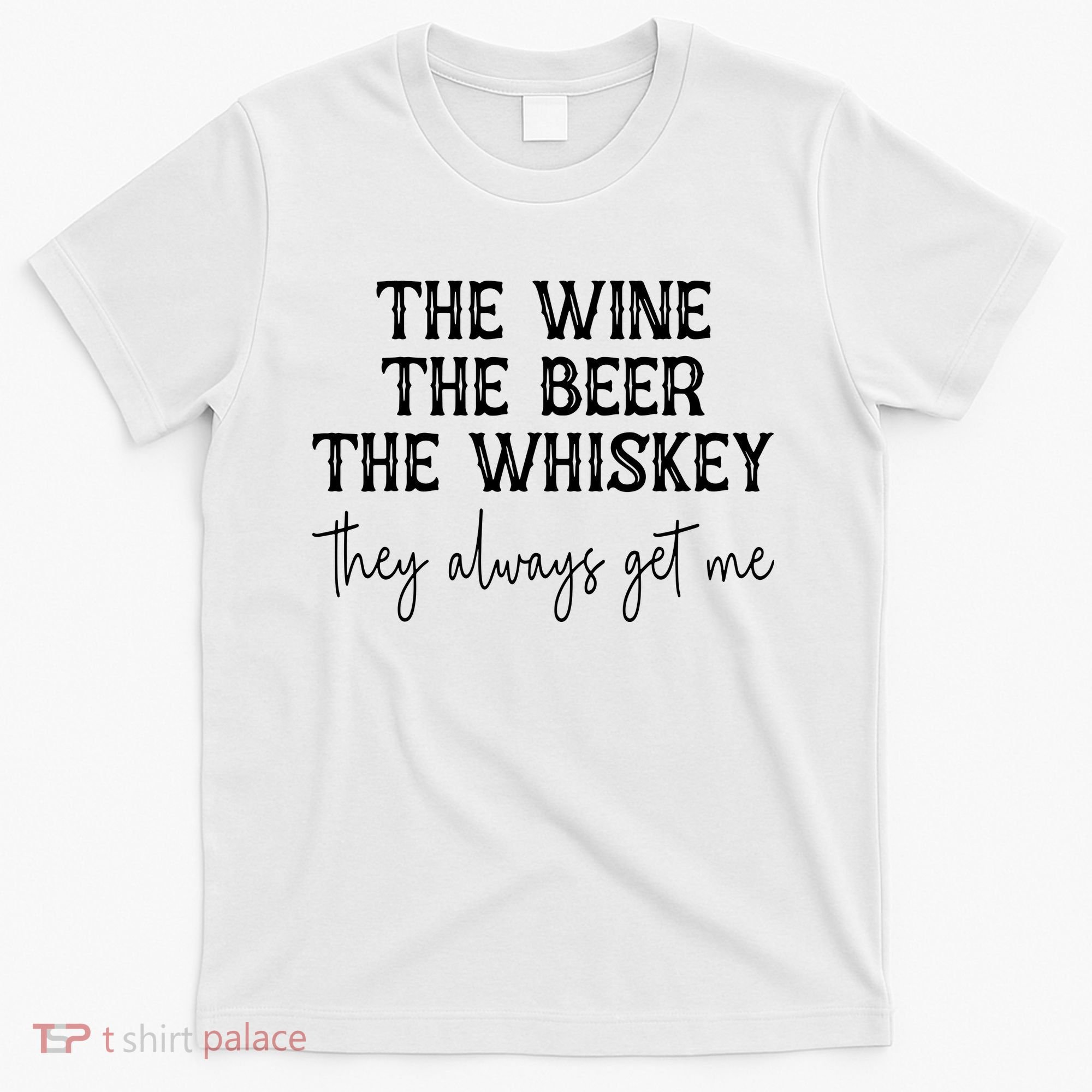 The Wine The Beer The Whiskey They Always Get Me Funny T-Shirt