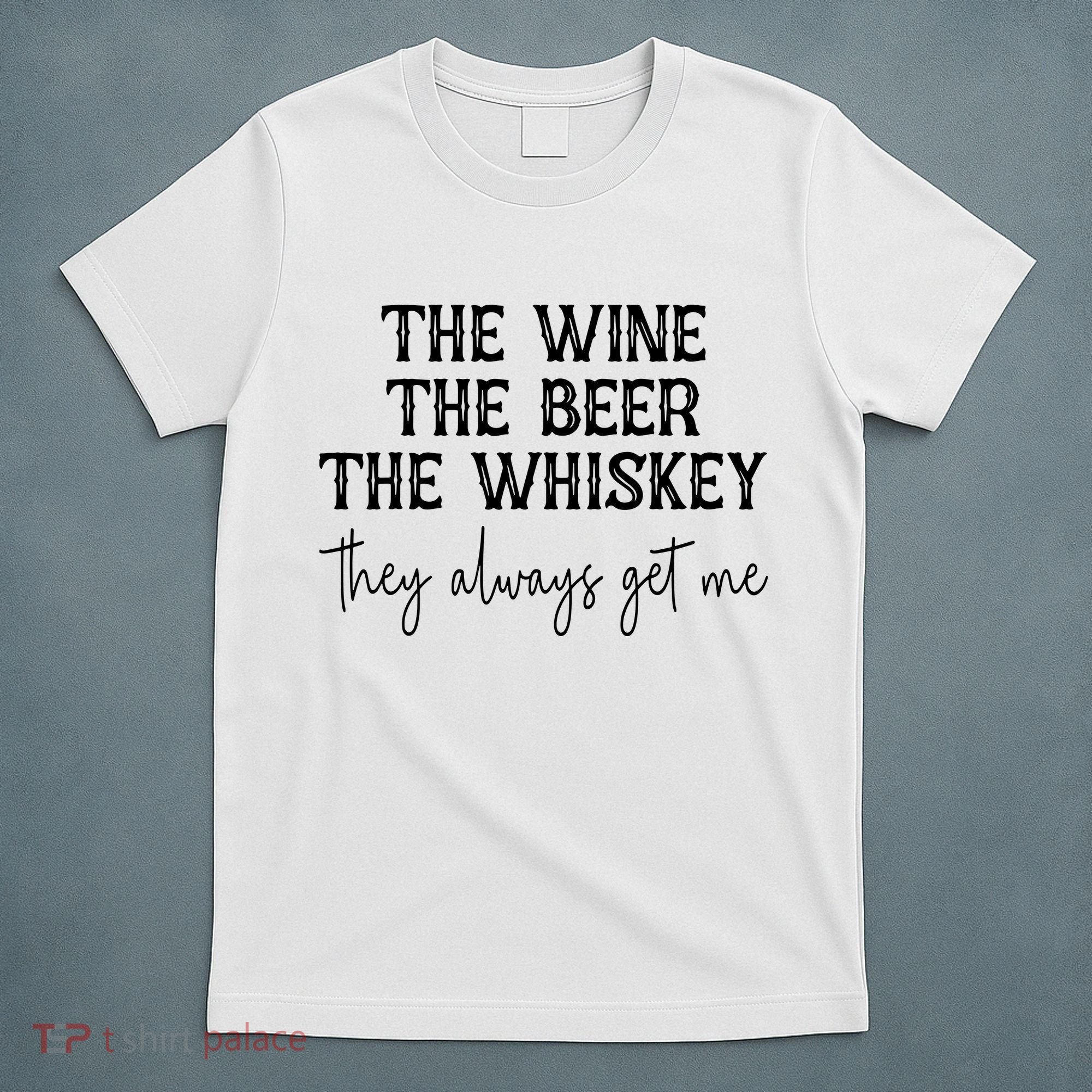 The Wine The Beer The Whiskey They Always Get Me Funny T-Shirt