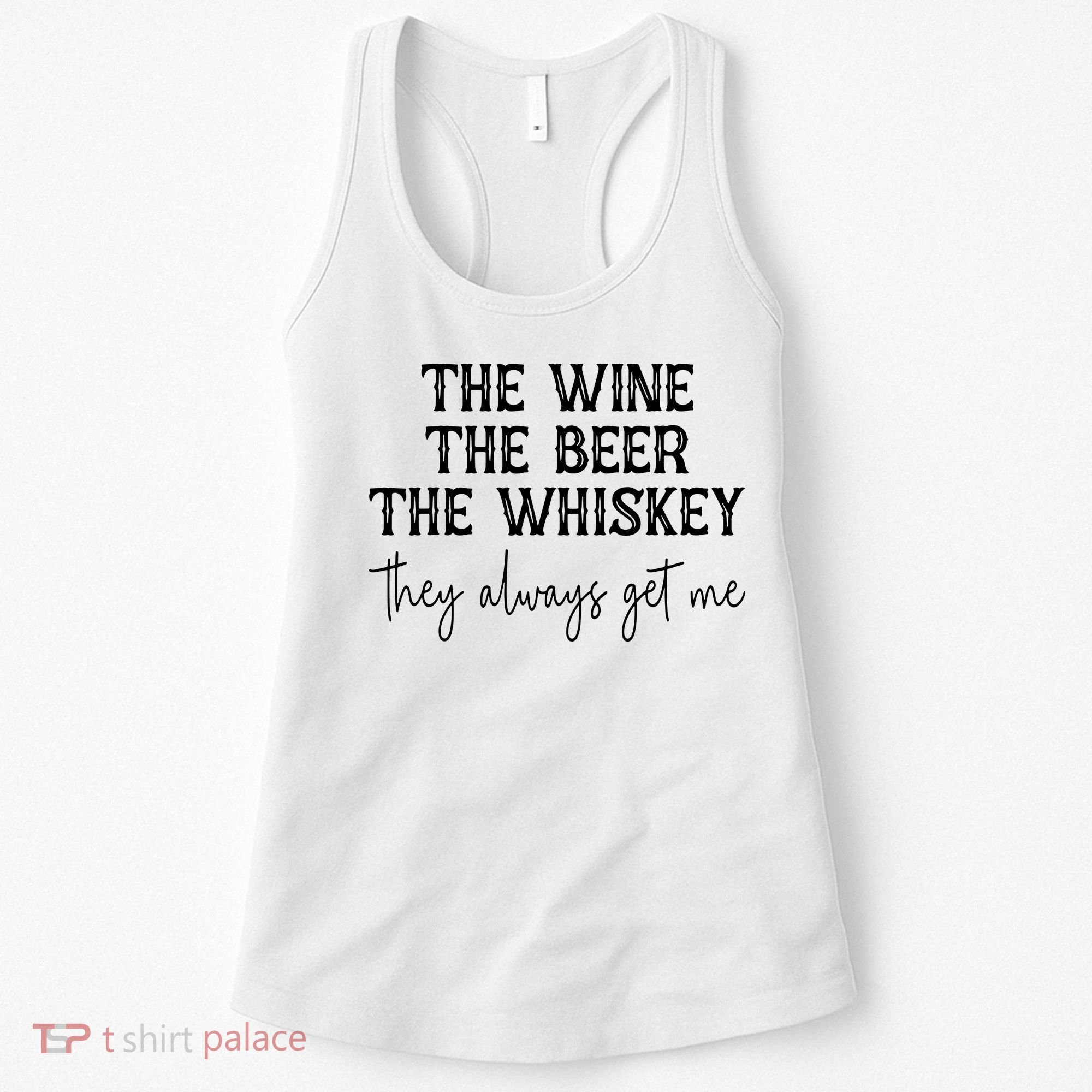 The Wine The Beer The Whiskey They Always Get Me Funny Women's Tank Top