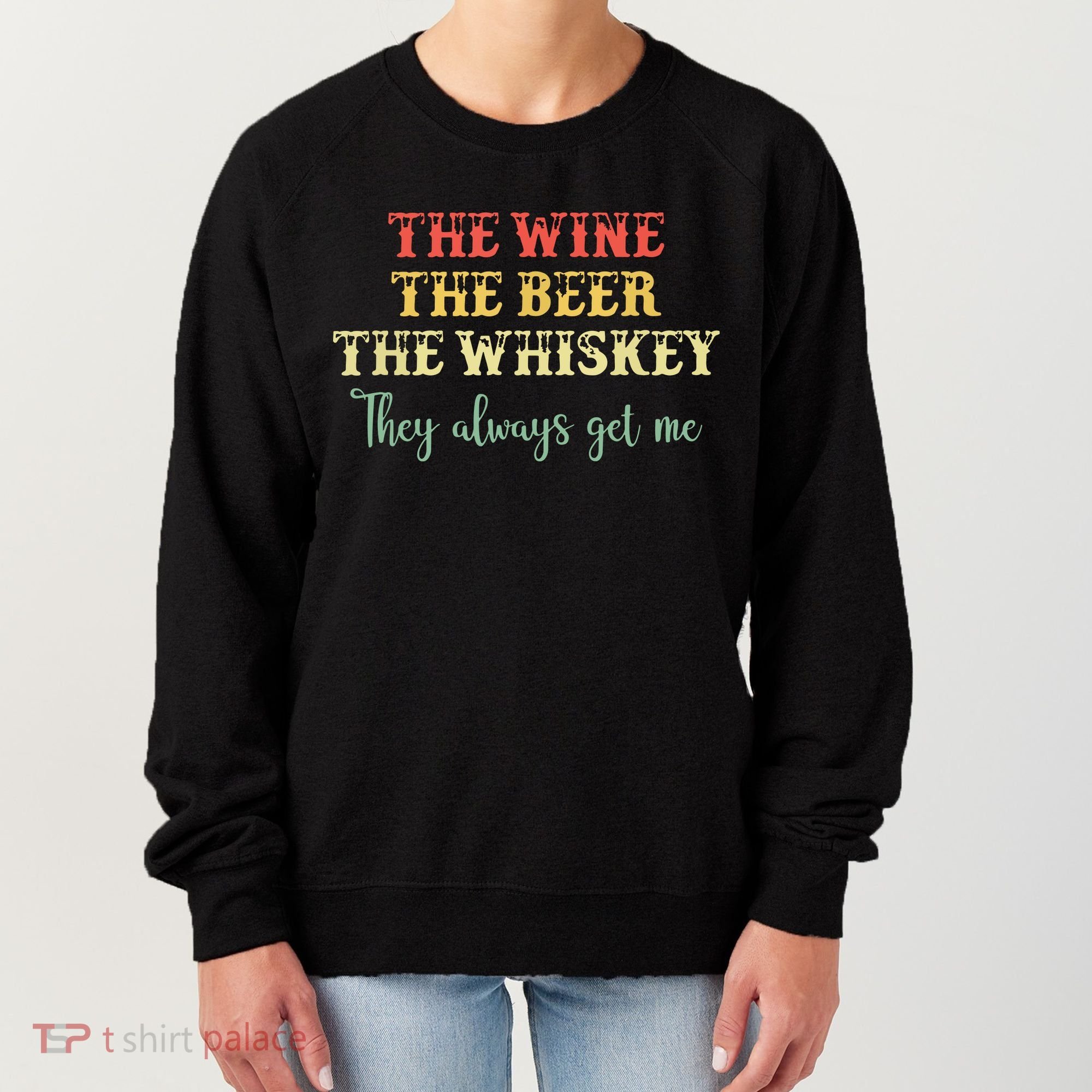 The Wine The Beer The Whiskey They Always Get Me Funny Women's Sweatshirt