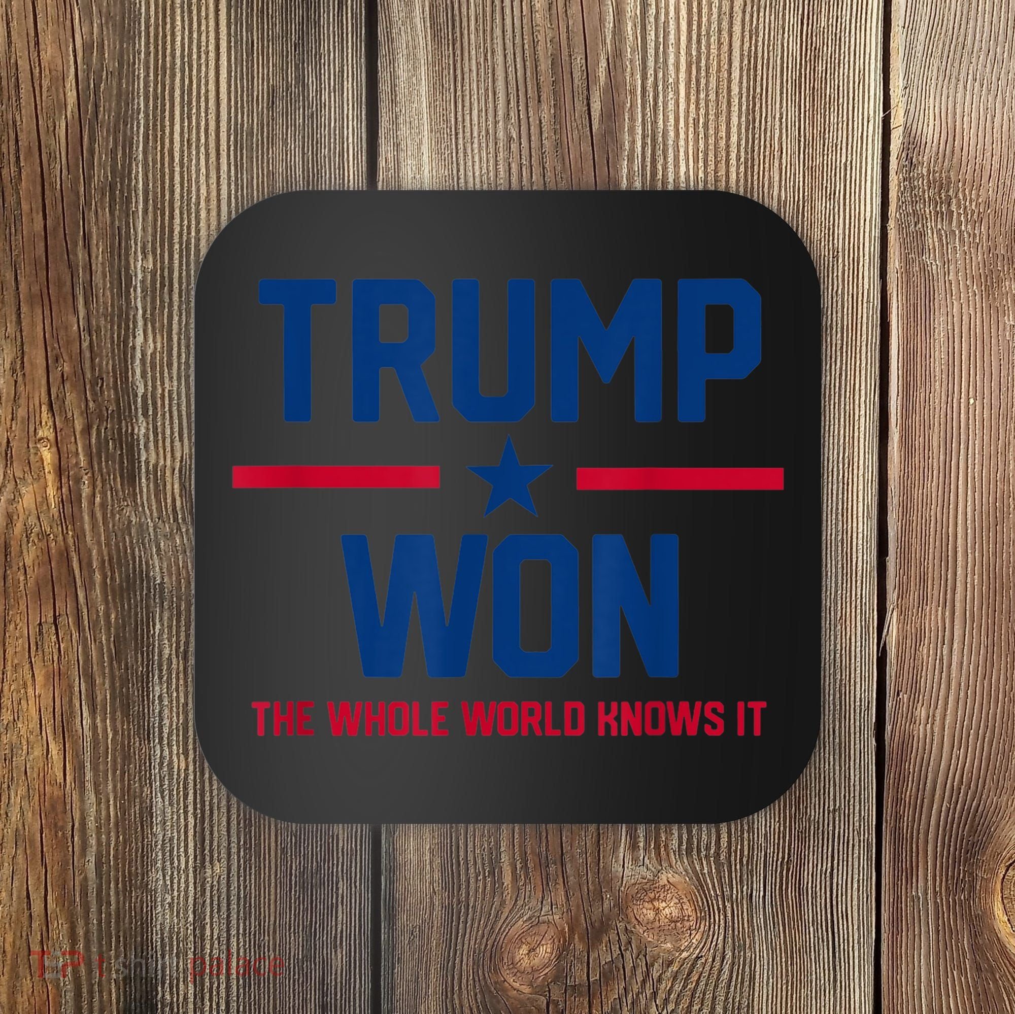 Trump Won The Whole World Knows It Coaster