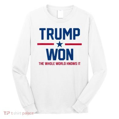 Trump Won The Whole World Knows It Long Sleeve Shirt
