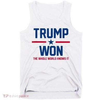 Trump Won The Whole World Knows It Tank Top