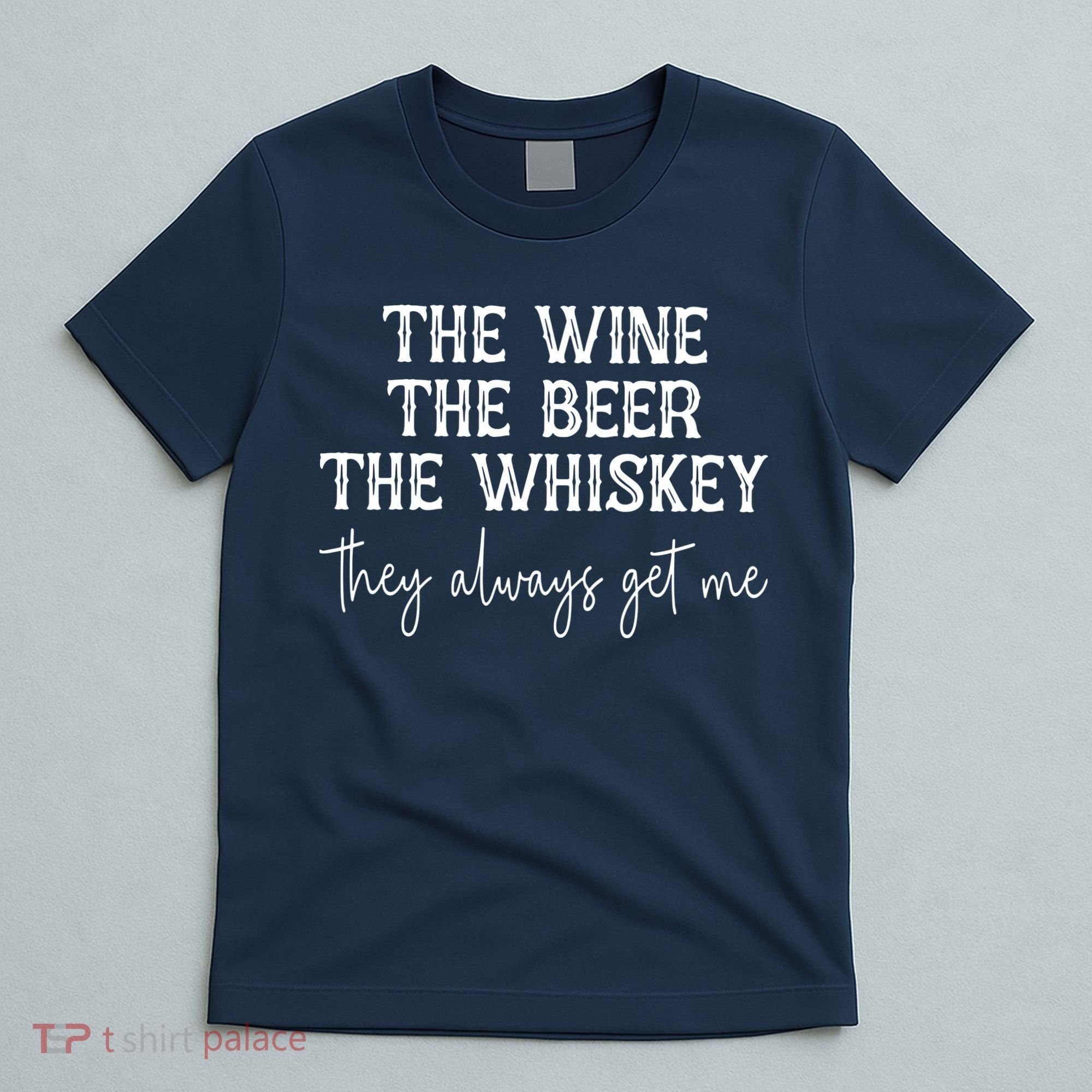 The Wine The Beer The Whiskey They Always Get Me Funny T-Shirt