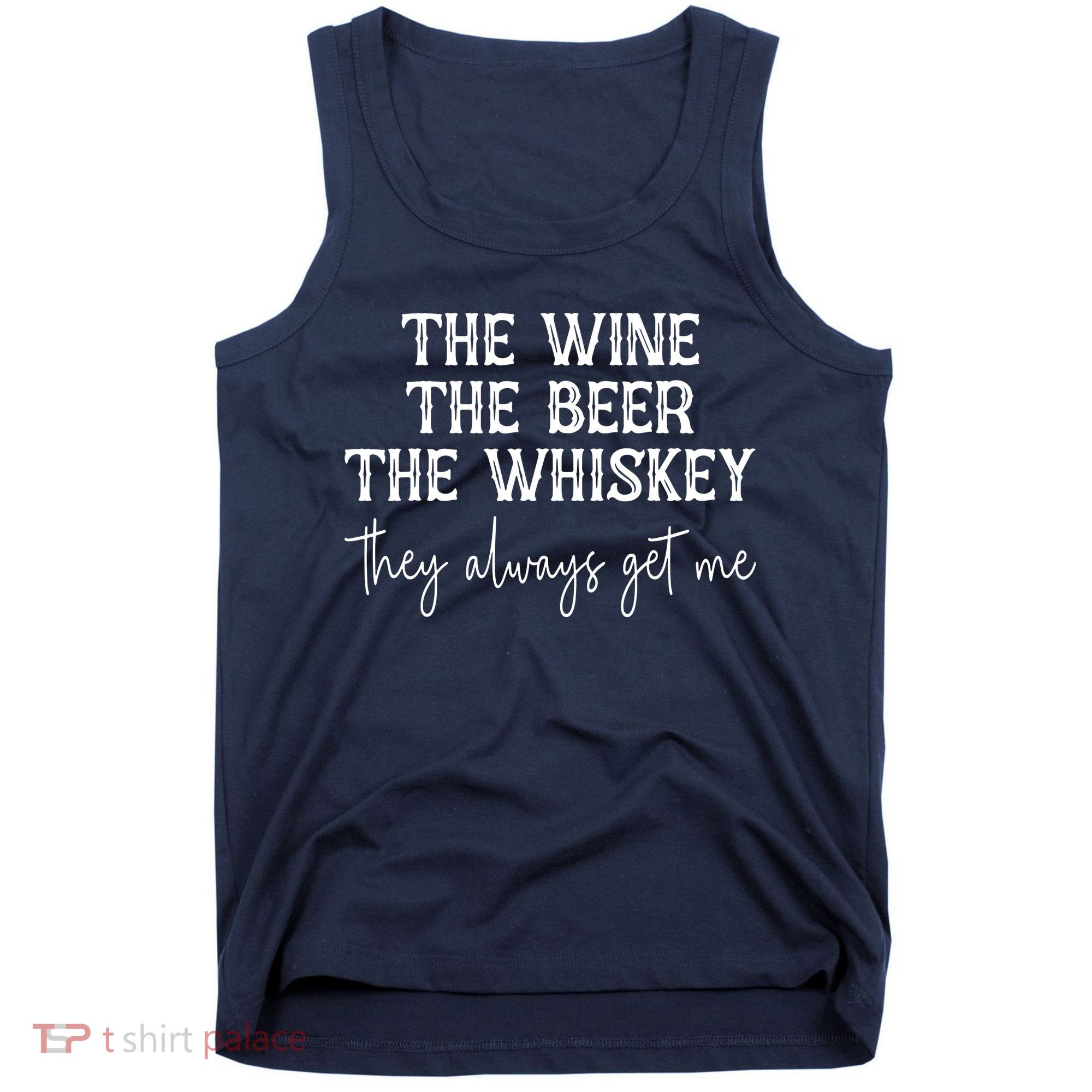 The Wine The Beer The Whiskey They Always Get Me Funny Tank Top