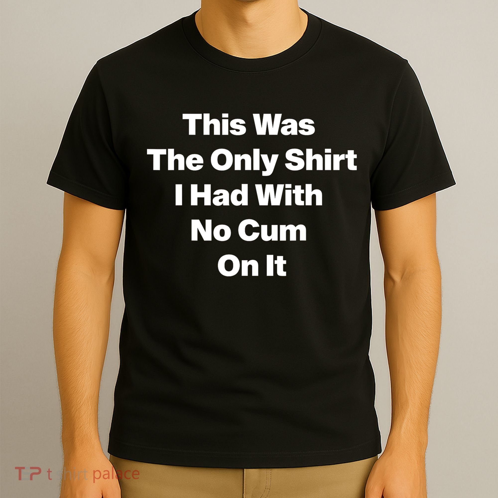 This Was The Only Shrt I Had With No Cum On It Funny Saying T-Shirt