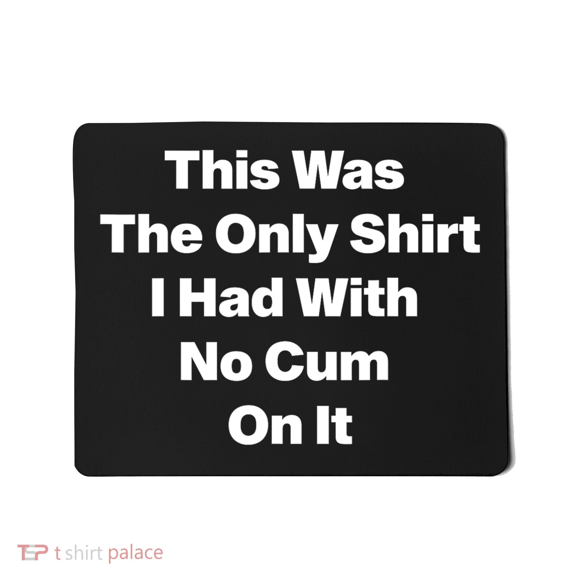 This Was The Only Shrt I Had With No Cum On It Funny Saying Mousepad