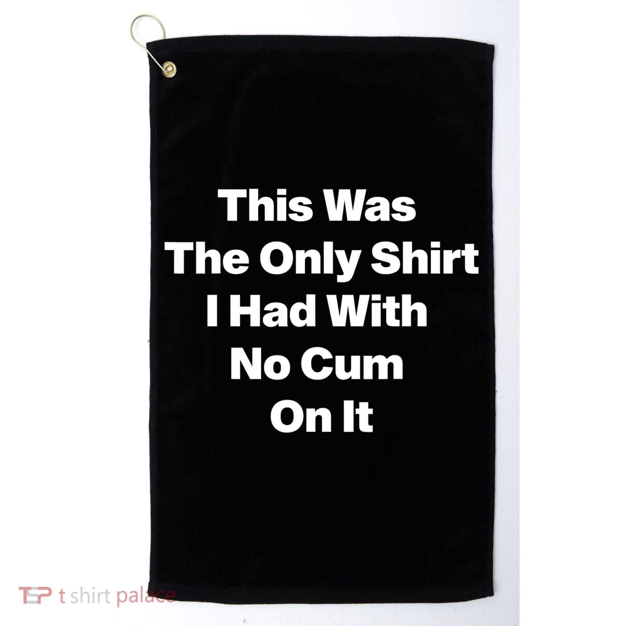 This Was The Only Shrt I Had With No Cum On It Funny Saying Golf Towel