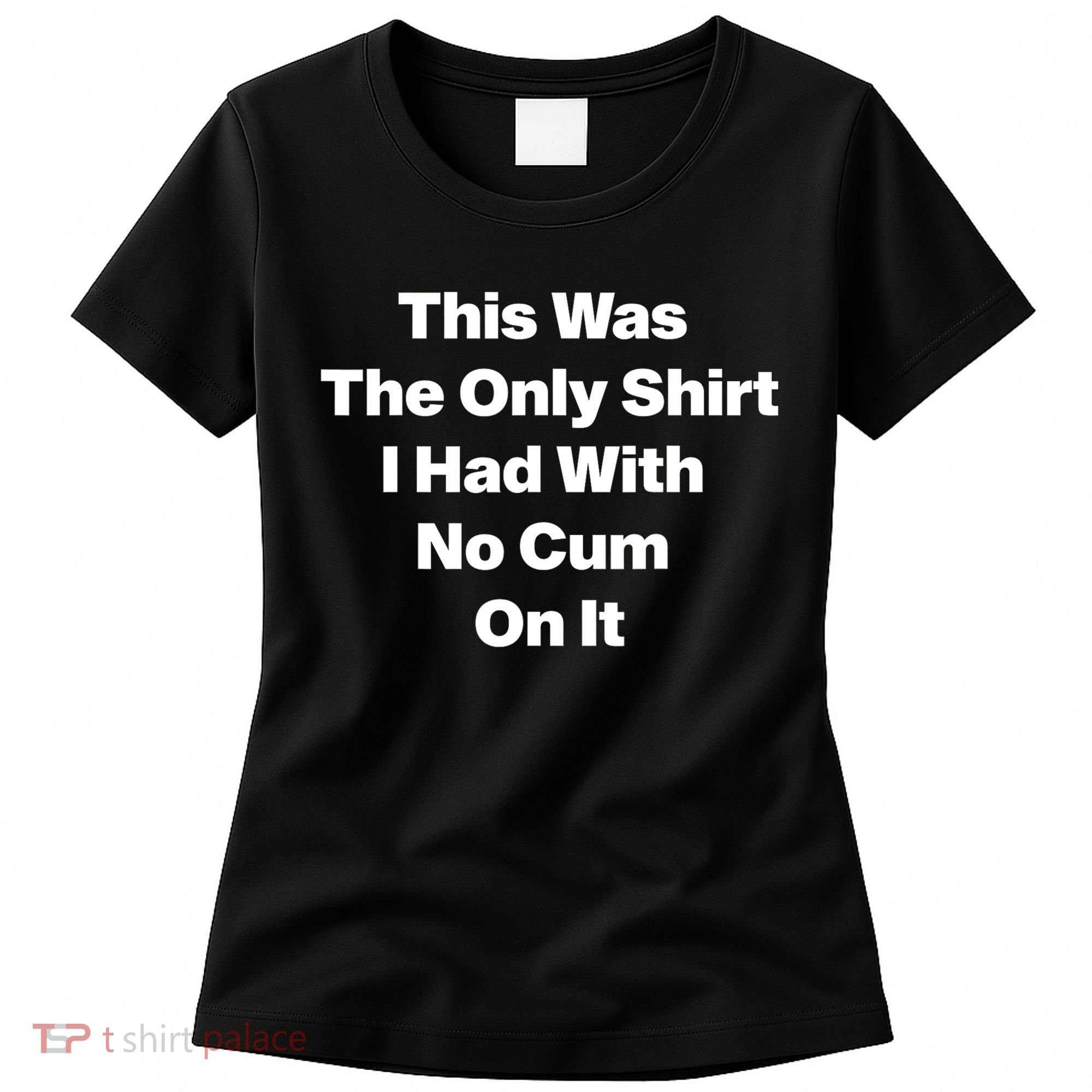 This Was The Only Shrt I Had With No Cum On It Funny Saying Women's T-Shirt