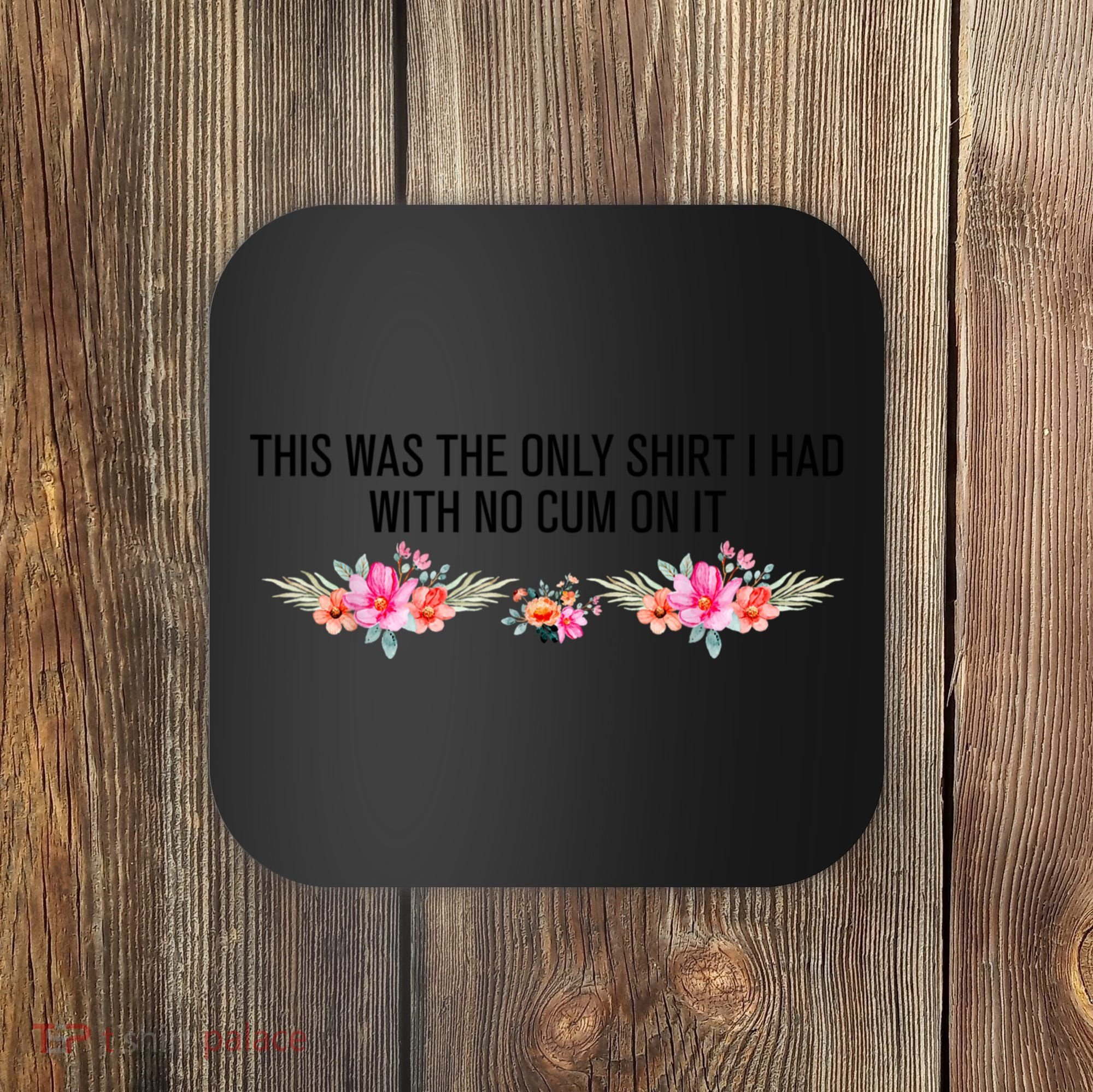 This Was The Only Shrt I Had With No Cum On It Funny Saying Coaster