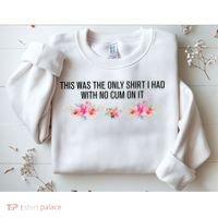 This Was The Only Shrt I Had With No Cum On It Funny Saying Sweatshirt thumb 2