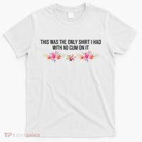 This Was The Only Shrt I Had With No Cum On It Funny Saying T-Shirt thumb 0