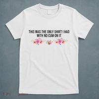 This Was The Only Shrt I Had With No Cum On It Funny Saying T-Shirt thumb 5
