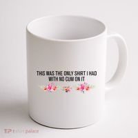 This Was The Only Shrt I Had With No Cum On It Funny Saying Coffee Mug thumb 1