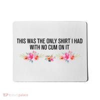This Was The Only Shrt I Had With No Cum On It Funny Saying Mousepad thumb 0