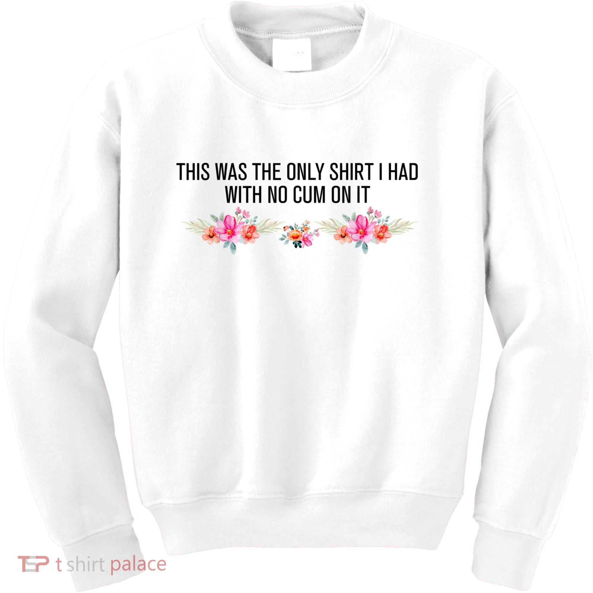 This Was The Only Shrt I Had With No Cum On It Funny Saying Kids Sweatshirt
