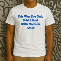This Was The Only Shirt I Had With No Cum On It Funny Saying T-Shirt thumb 3
