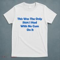 This Was The Only Shirt I Had With No Cum On It Funny Saying T-Shirt thumb 5