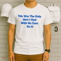 This Was The Only Shirt I Had With No Cum On It Funny Saying T-Shirt thumb 6