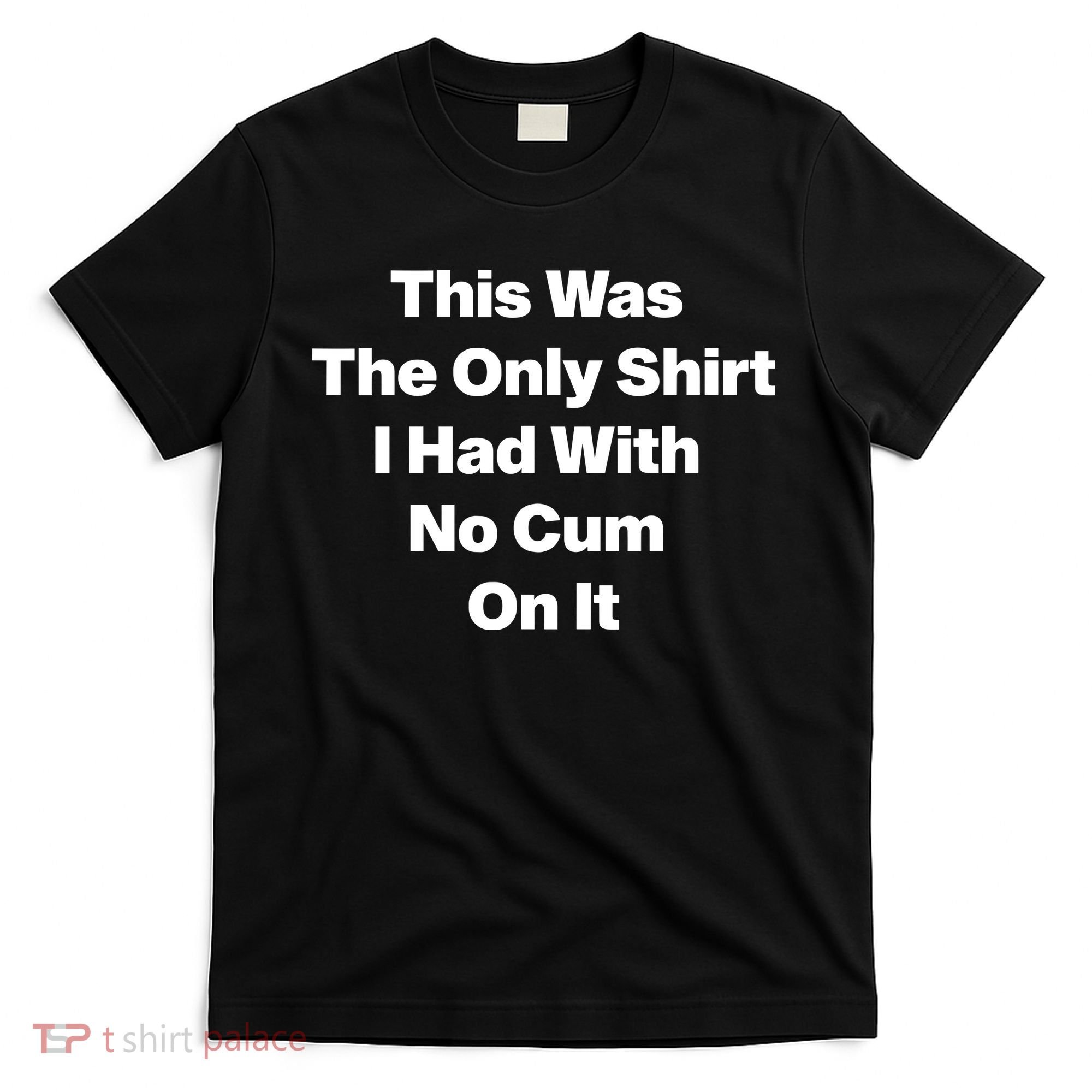 This Was The Only Shrt I Had With No Cum On It T-Shirt
