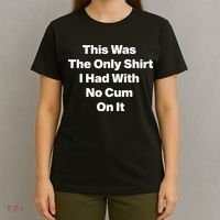 This Was The Only Shrt I Had With No Cum On It T-Shirt thumb 4