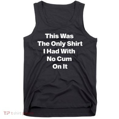 This Was The Only Shrt I Had With No Cum On It Tank Top