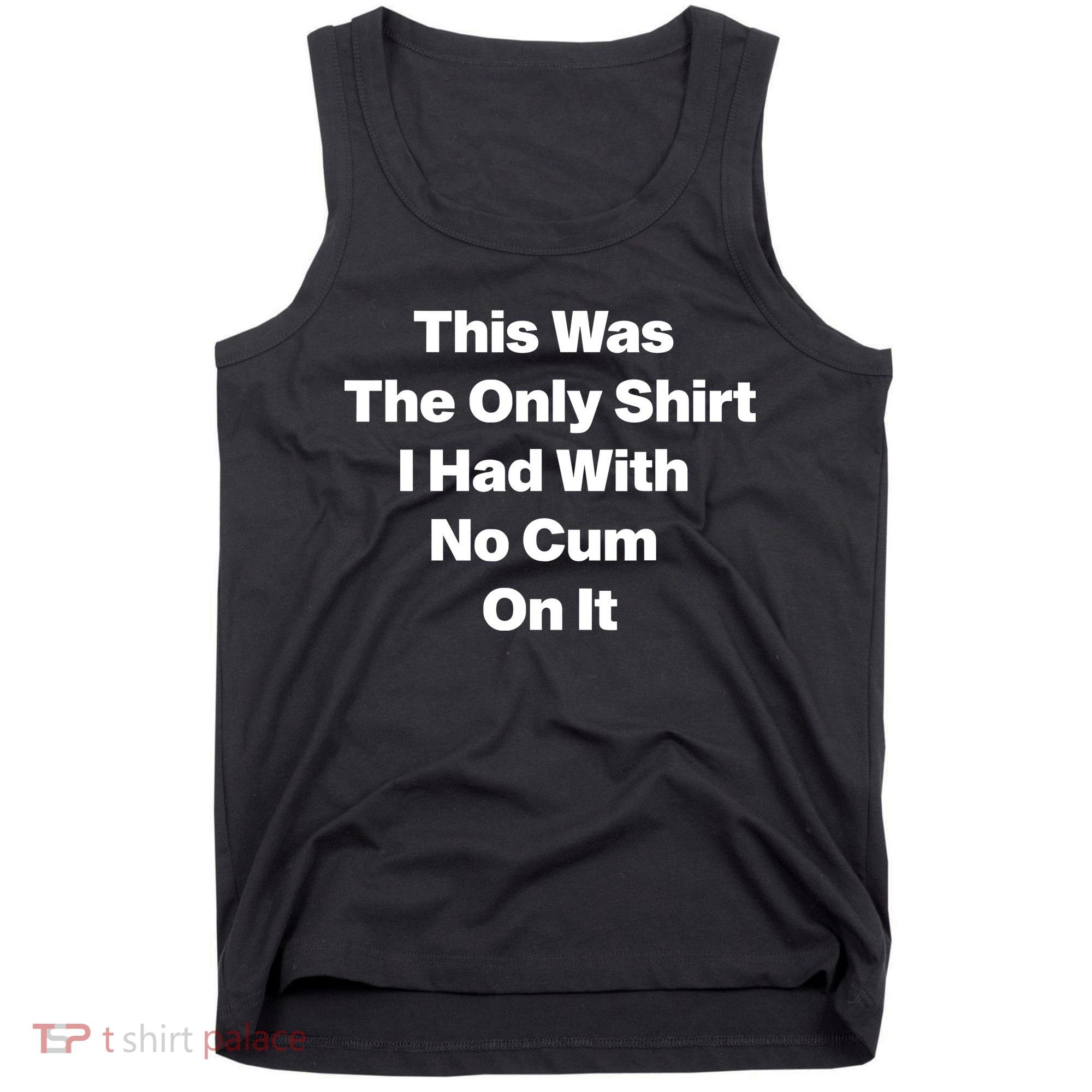 This Was The Only Shrt I Had With No Cum On It Tank Top
