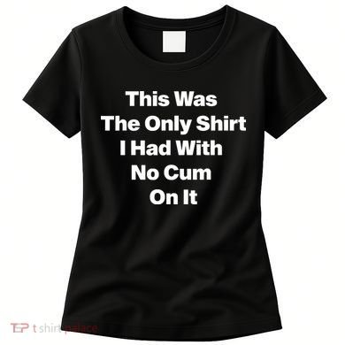 This Was The Only Shrt I Had With No Cum On It Women's T-Shirt