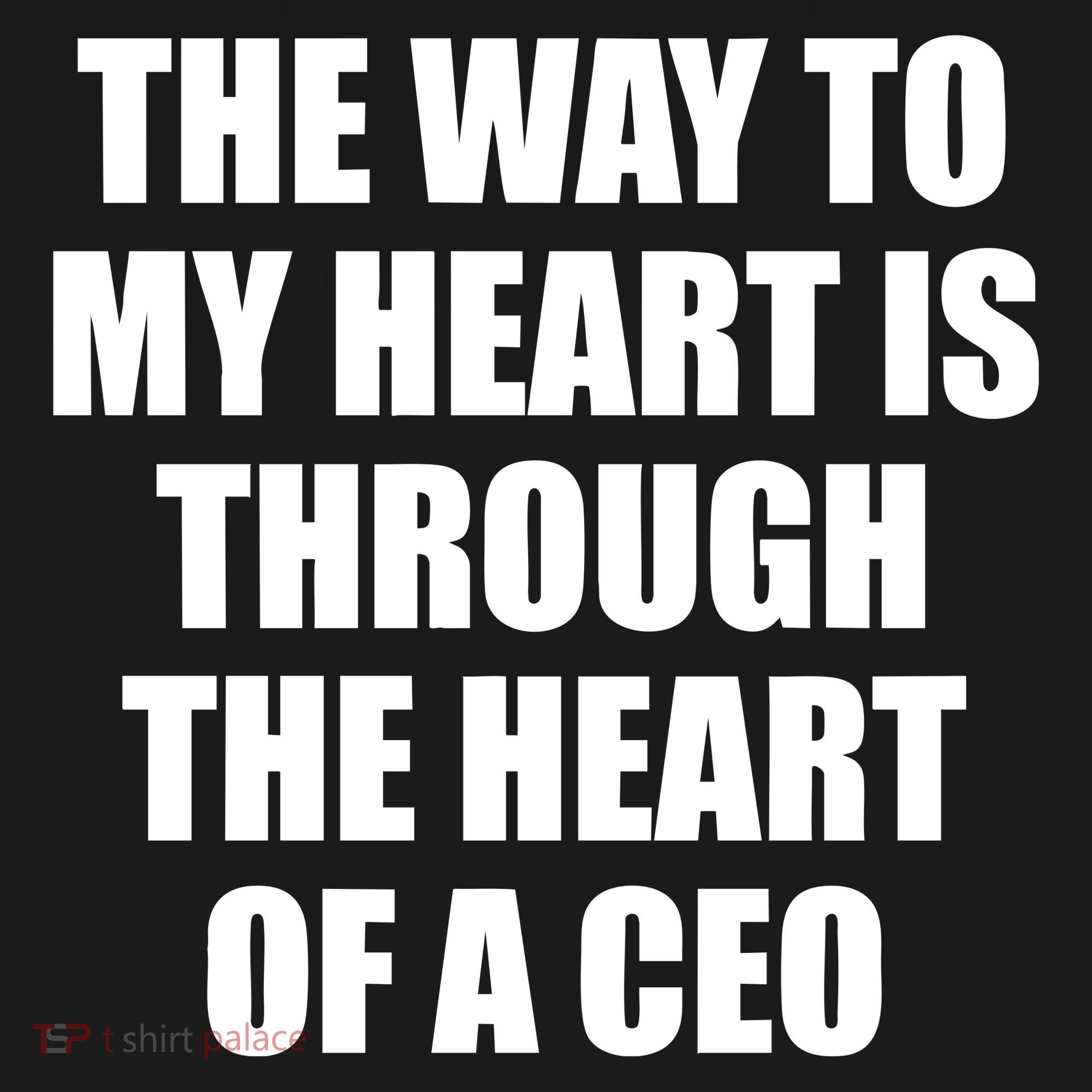 The Way To My Heart Is Through The Heart Of A Ceo T-Shirt