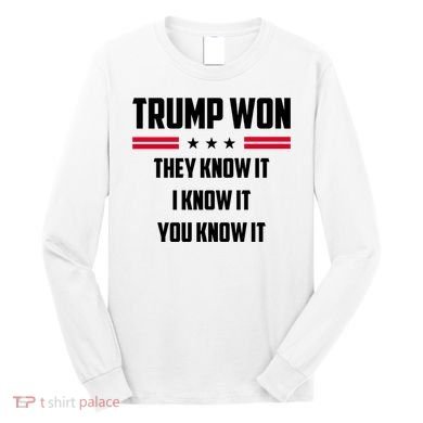 Trump Won They Know It I Know It You Know It Long Sleeve Shirt