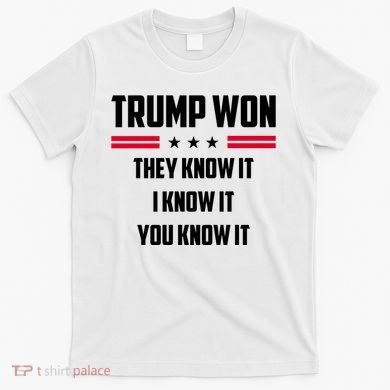 Trump Won They Know It I Know It You Know It T-Shirt