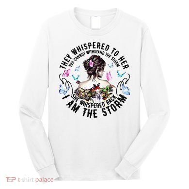 They Whispered to Her She Whispered Back I Am A Storm Long Sleeve Shirt