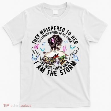 They Whispered to Her She Whispered Back I Am A Storm T-Shirt