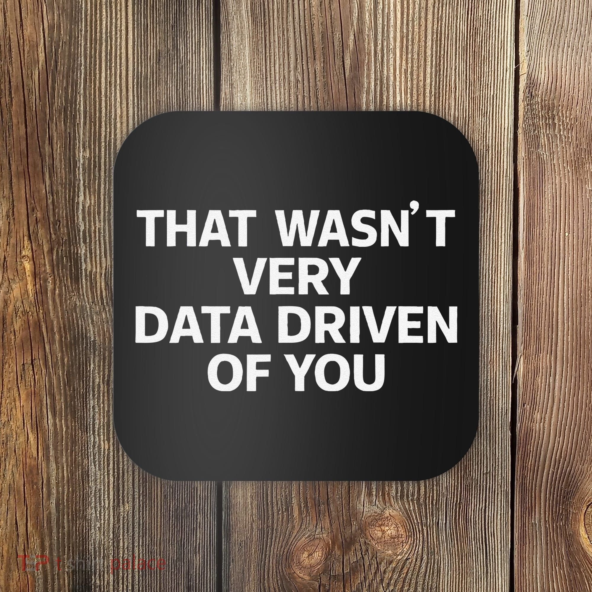 That WasnT Very Data Driven Of You Funny Data Analyst Geek Coaster
