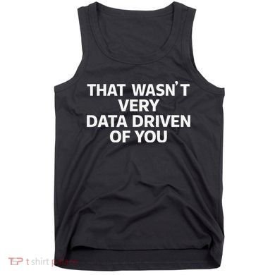 That WasnT Very Data Driven Of You Funny Data Analyst Geek Tank Top