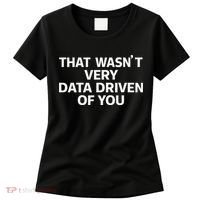 That WasnT Very Data Driven Of You Funny Data Analyst Geek Women's T-Shirt thumb 0