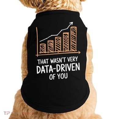 That WasnT Very Data Driven Of You Funny Data Driven Doggie Tank