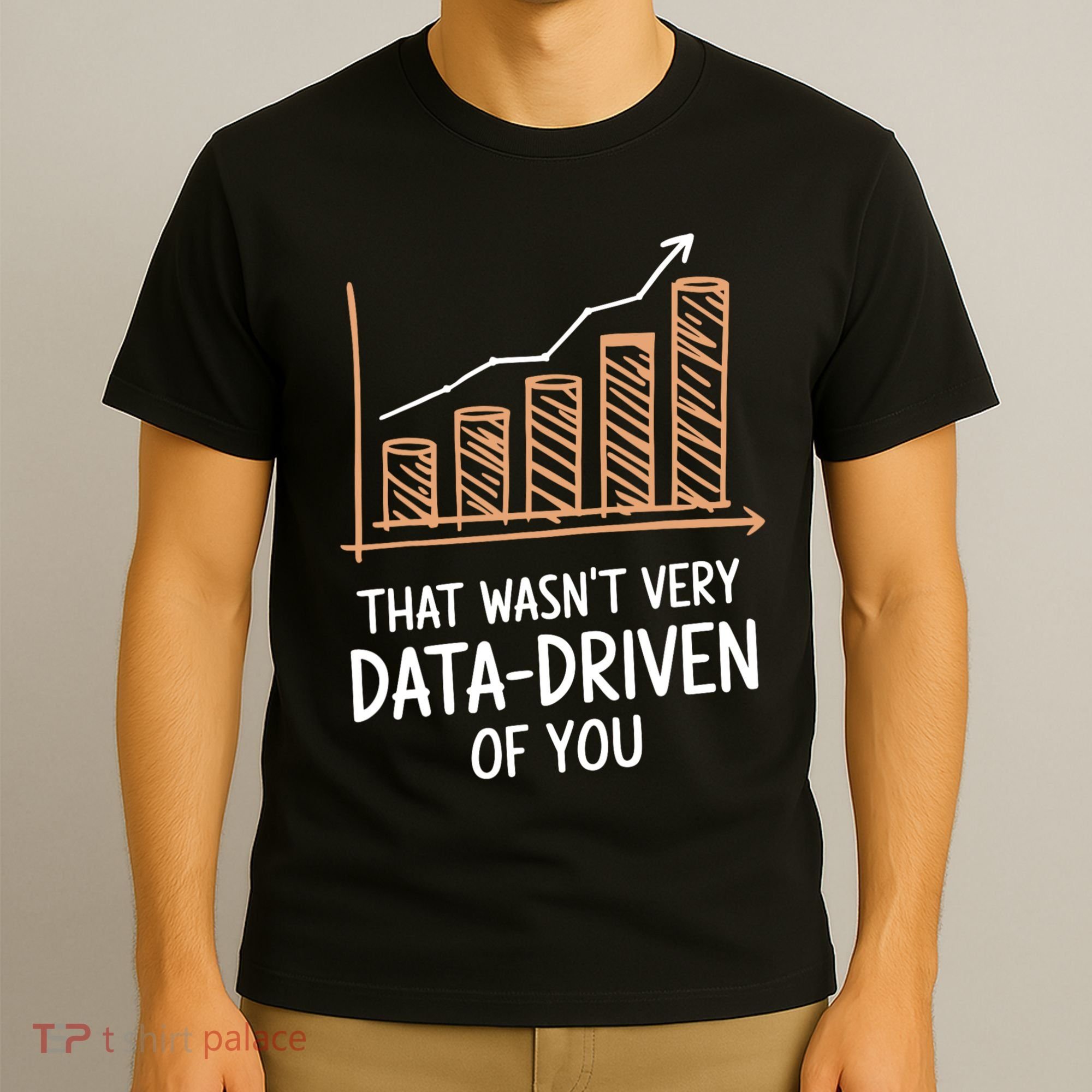 That WasnT Very Data Driven Of You Funny Data Driven T-Shirt
